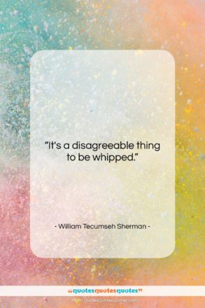 William Tecumseh Sherman quote: “It’s a disagreeable thing to be whipped….”- at QuotesQuotesQuotes.com