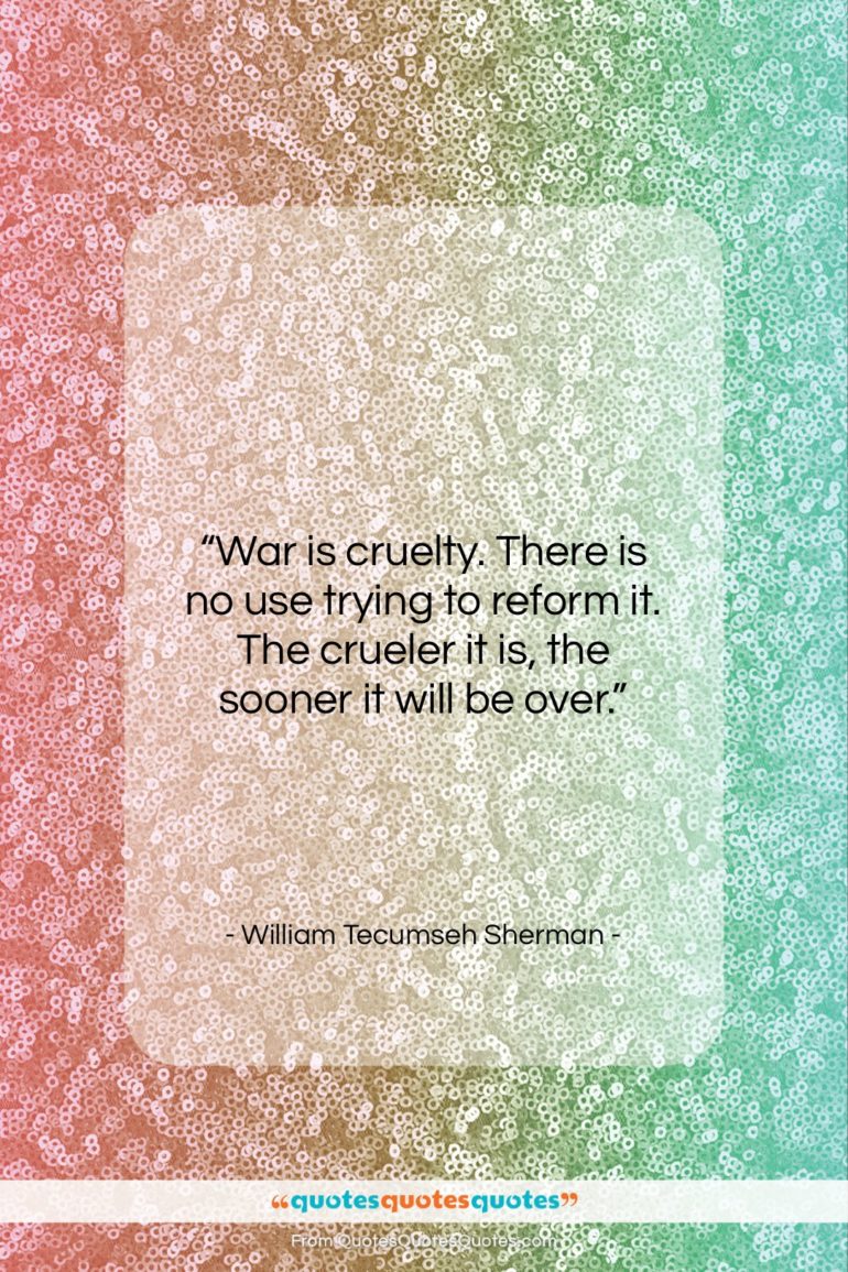 William Tecumseh Sherman quote: “War is cruelty. There is no use…”- at QuotesQuotesQuotes.com