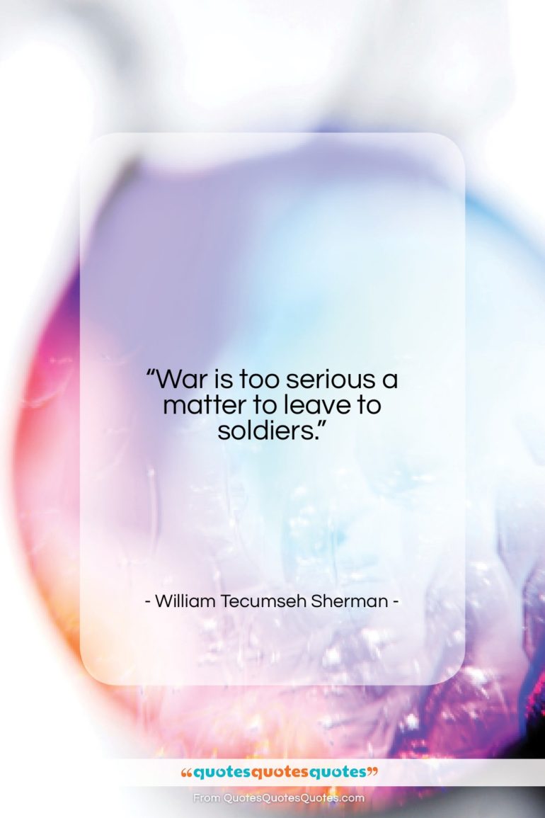 William Tecumseh Sherman quote: “War is too serious a matter to…”- at QuotesQuotesQuotes.com