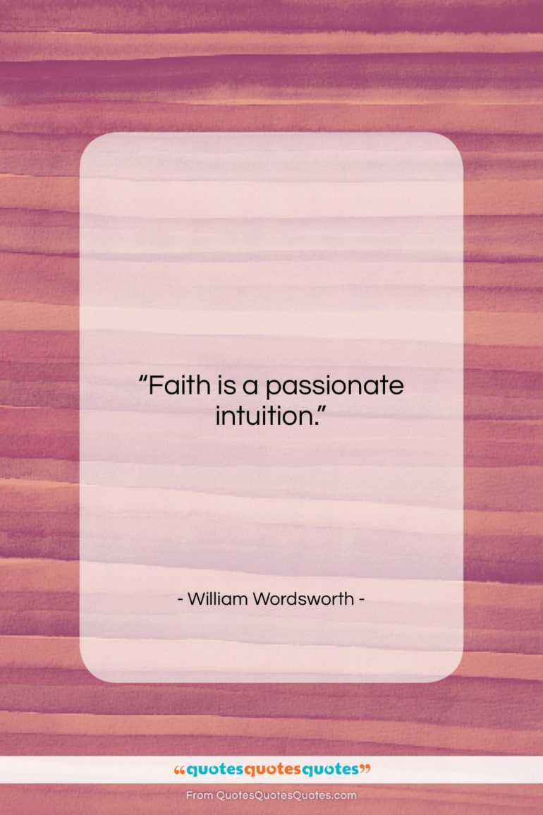 William Wordsworth quote: “Faith is a passionate intuition….”- at QuotesQuotesQuotes.com