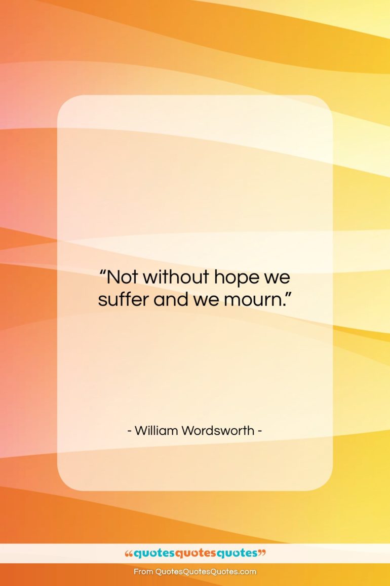 William Wordsworth quote: “Not without hope we suffer and we…”- at QuotesQuotesQuotes.com