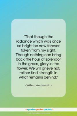 William Wordsworth quote: “That though the radiance which was once…”- at QuotesQuotesQuotes.com