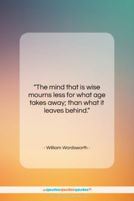 William Wordsworth quote: “The mind that is wise mourns less…”- at QuotesQuotesQuotes.com