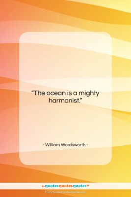 William Wordsworth quote: “The ocean is a mighty harmonist….”- at QuotesQuotesQuotes.com