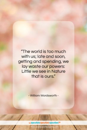 William Wordsworth quote: “The world is too much with us;…”- at QuotesQuotesQuotes.com