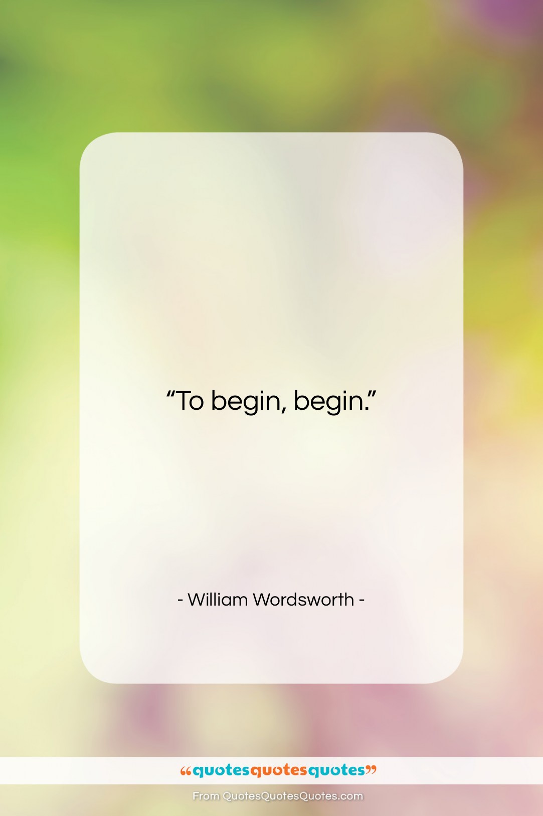 William Wordsworth quote: “To begin, begin….”- at QuotesQuotesQuotes.com