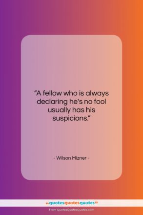 Wilson Mizner quote: “A fellow who is always declaring he’s…”- at QuotesQuotesQuotes.com