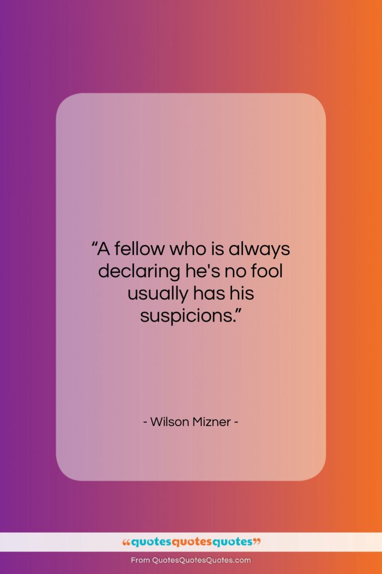 Wilson Mizner quote: “A fellow who is always declaring he’s…”- at QuotesQuotesQuotes.com