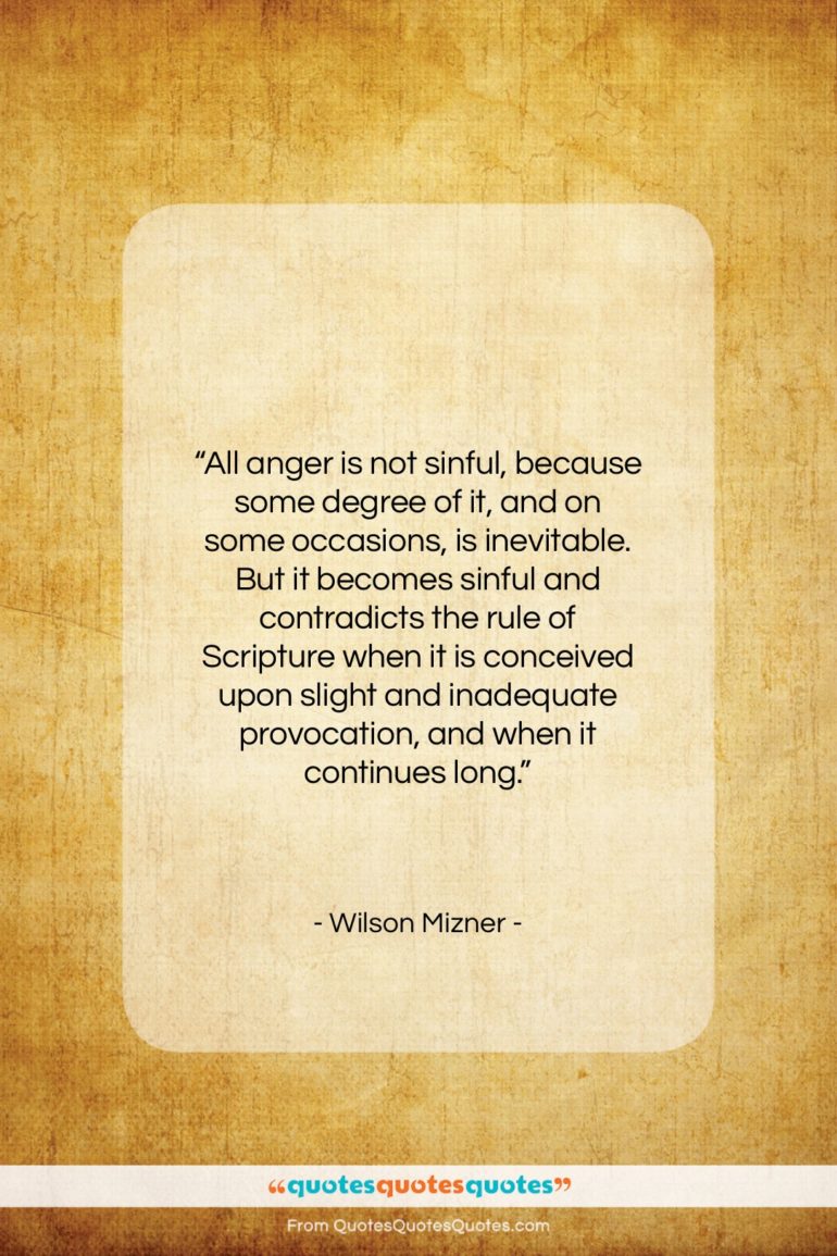 Wilson Mizner quote: “All anger is not sinful, because some…”- at QuotesQuotesQuotes.com