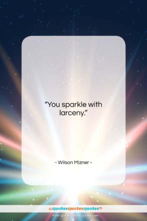 Wilson Mizner quote: “You sparkle with larceny….”- at QuotesQuotesQuotes.com