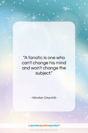 Winston Churchill quote: “A fanatic is one who can’t change…”- at QuotesQuotesQuotes.com
