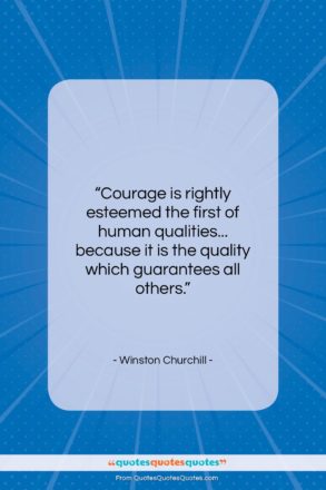 Winston Churchill quote: “Courage is rightly esteemed the first of…”- at QuotesQuotesQuotes.com