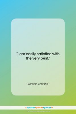 Winston Churchill quote: “I am easily satisfied with the very…”- at QuotesQuotesQuotes.com