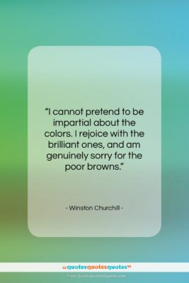 Winston Churchill quote: “I cannot pretend to be impartial about…”- at QuotesQuotesQuotes.com