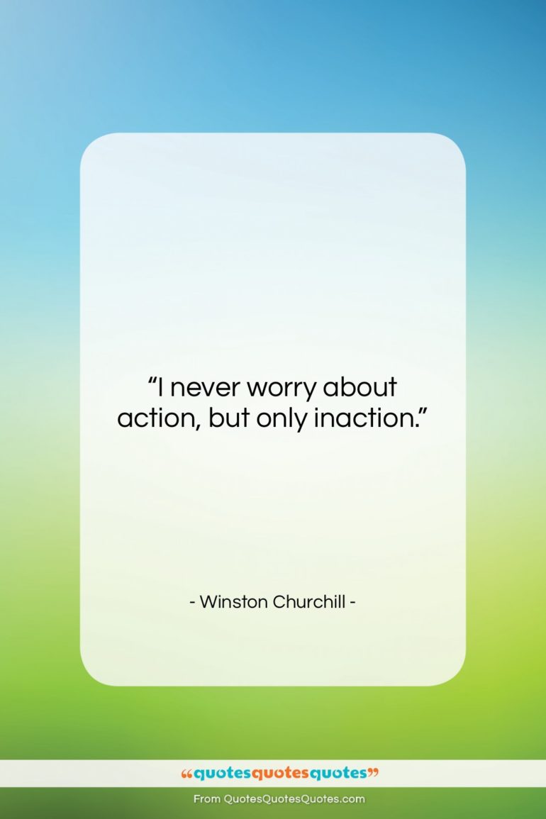 Winston Churchill quote: “I never worry about action, but only…”- at QuotesQuotesQuotes.com