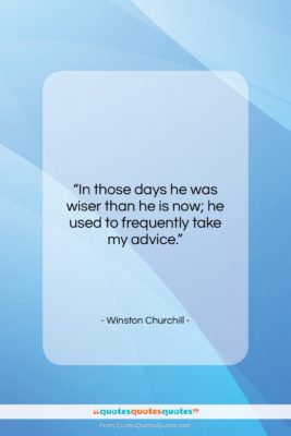 Winston Churchill quote: “In those days he was wiser than…”- at QuotesQuotesQuotes.com