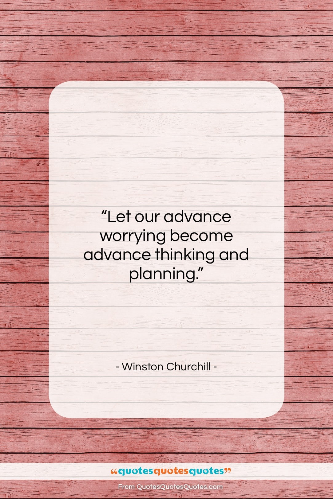 Winston Churchill quote: “Let our advance worrying become advance thinking…”- at QuotesQuotesQuotes.com