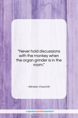 Winston Churchill quote: “Never hold discussions with the monkey when…”- at QuotesQuotesQuotes.com