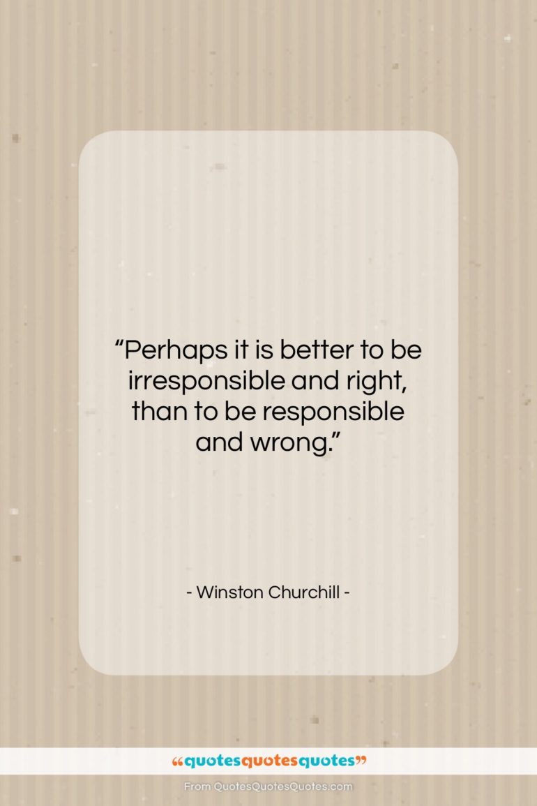 Winston Churchill quote: “Perhaps it is better to be irresponsible…”- at QuotesQuotesQuotes.com