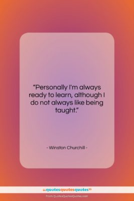 Winston Churchill quote: “Personally I’m always ready to learn, although…”- at QuotesQuotesQuotes.com
