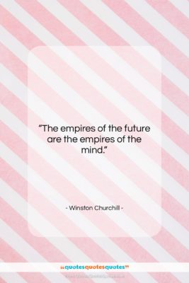 Winston Churchill quote: “The empires of the future are the…”- at QuotesQuotesQuotes.com