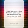 Winston Churchill quote: “These are not dark days: these are…”- at QuotesQuotesQuotes.com