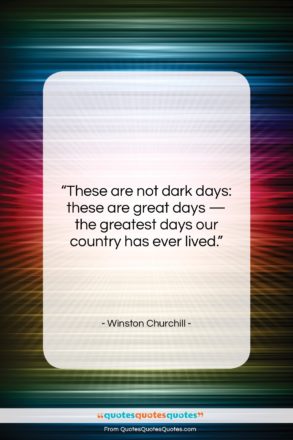 Winston Churchill quote: “These are not dark days: these are…”- at QuotesQuotesQuotes.com