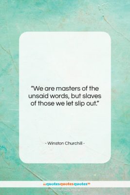 Winston Churchill quote: “We are masters of the unsaid words,…”- at QuotesQuotesQuotes.com