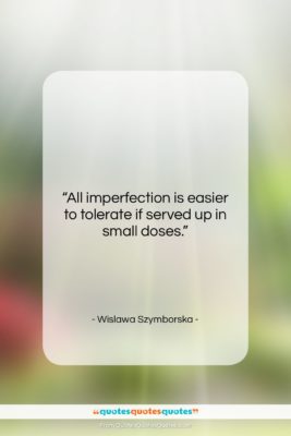 Wislawa Szymborska quote: “All imperfection is easier to tolerate if…”- at QuotesQuotesQuotes.com