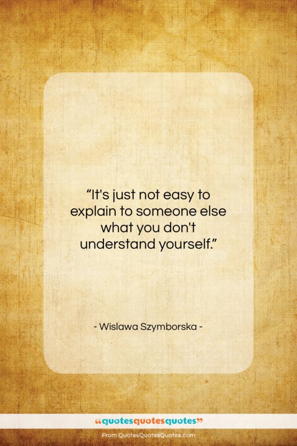 Wislawa Szymborska quote: “It’s just not easy to explain to…”- at QuotesQuotesQuotes.com