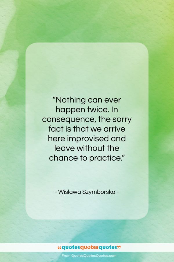 Wislawa Szymborska quote: “Nothing can ever happen twice. In consequence…”- at QuotesQuotesQuotes.com