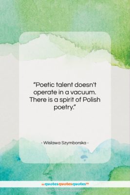 Wislawa Szymborska quote: “Poetic talent doesn’t operate in a vacuum….”- at QuotesQuotesQuotes.com