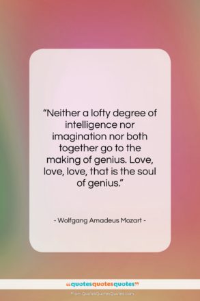 Wolfgang Amadeus Mozart quote: “Neither a lofty degree of intelligence nor…”- at QuotesQuotesQuotes.com