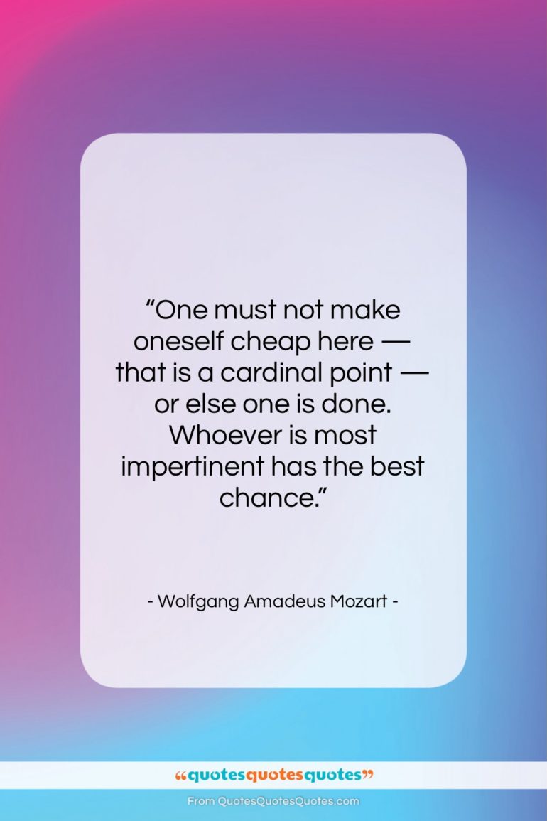 Wolfgang Amadeus Mozart quote: “One must not make oneself cheap here…”- at QuotesQuotesQuotes.com