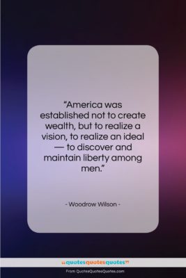 Woodrow Wilson quote: “America was established not to create wealth…”- at QuotesQuotesQuotes.com