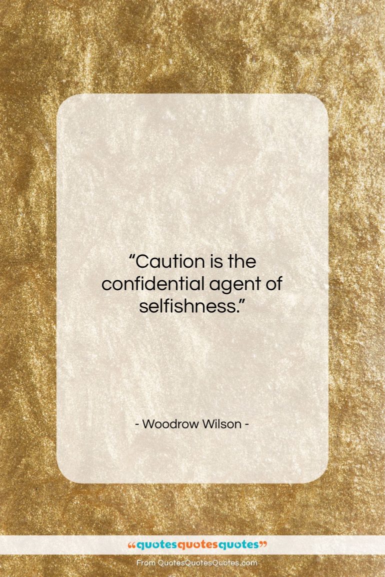 Woodrow Wilson quote: “Caution is the confidential agent of selfishness….”- at QuotesQuotesQuotes.com