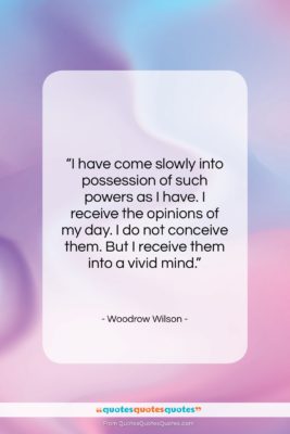 Woodrow Wilson quote: “I have come slowly into possession of…”- at QuotesQuotesQuotes.com