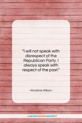 Woodrow Wilson quote: “I will not speak with disrespect of…”- at QuotesQuotesQuotes.com