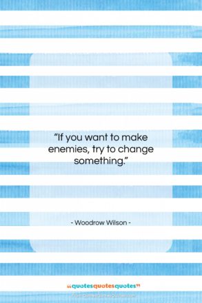 Woodrow Wilson quote: “If you want to make enemies, try…”- at QuotesQuotesQuotes.com