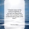 Woodrow Wilson quote: “Interest does not tie nations together; it…”- at QuotesQuotesQuotes.com
