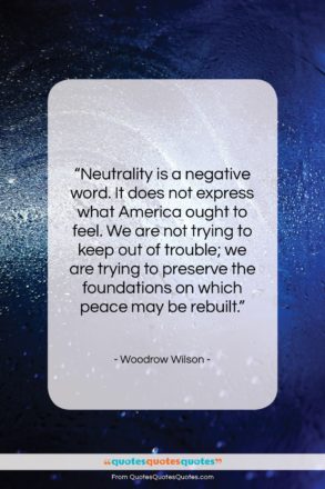 Woodrow Wilson quote: “Neutrality is a negative word. It does…”- at QuotesQuotesQuotes.com