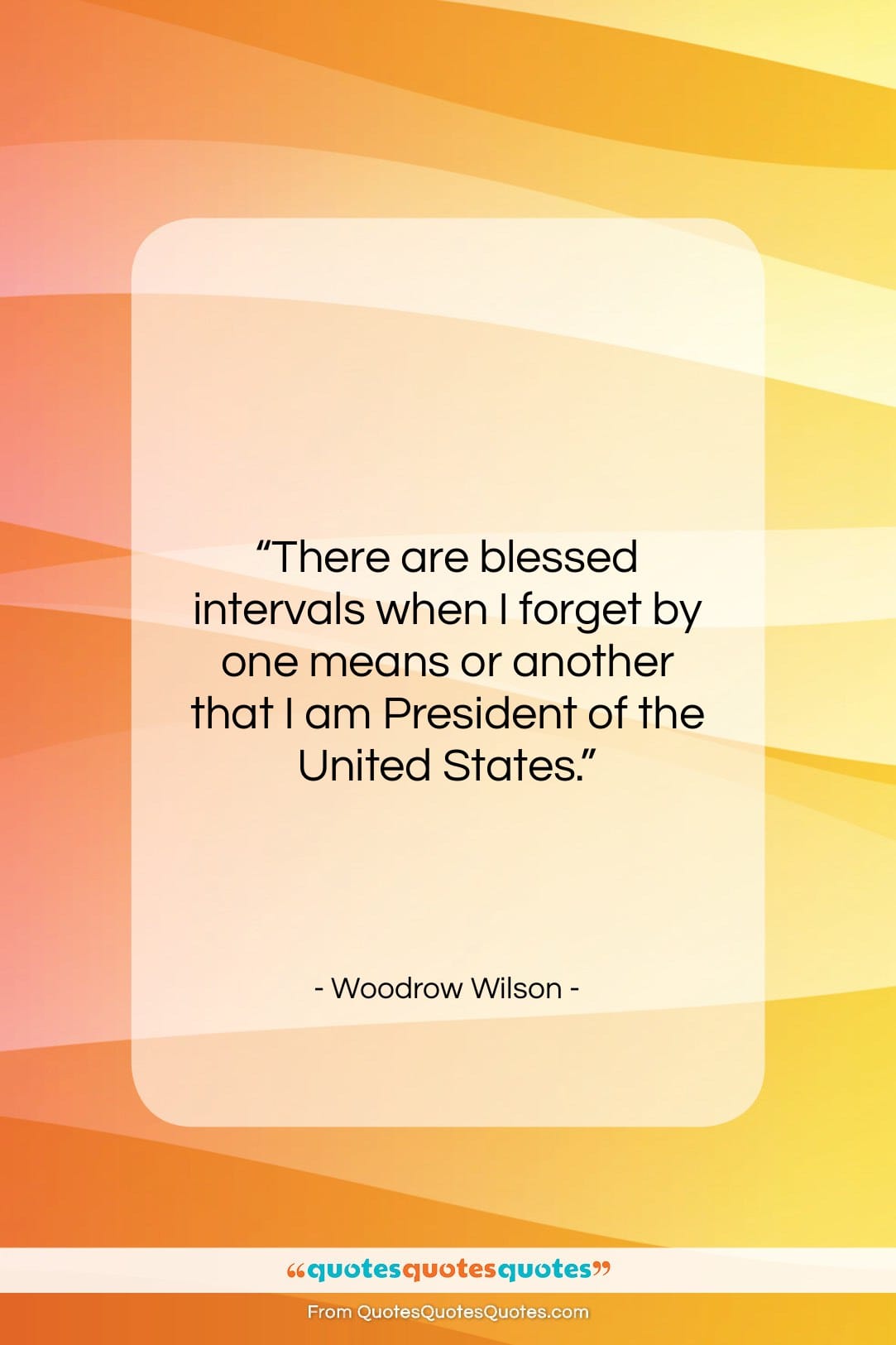 Woodrow Wilson quote: “There are blessed intervals when I forget…”- at QuotesQuotesQuotes.com