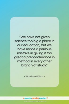 Woodrow Wilson quote: “We have not given science too big…”- at QuotesQuotesQuotes.com