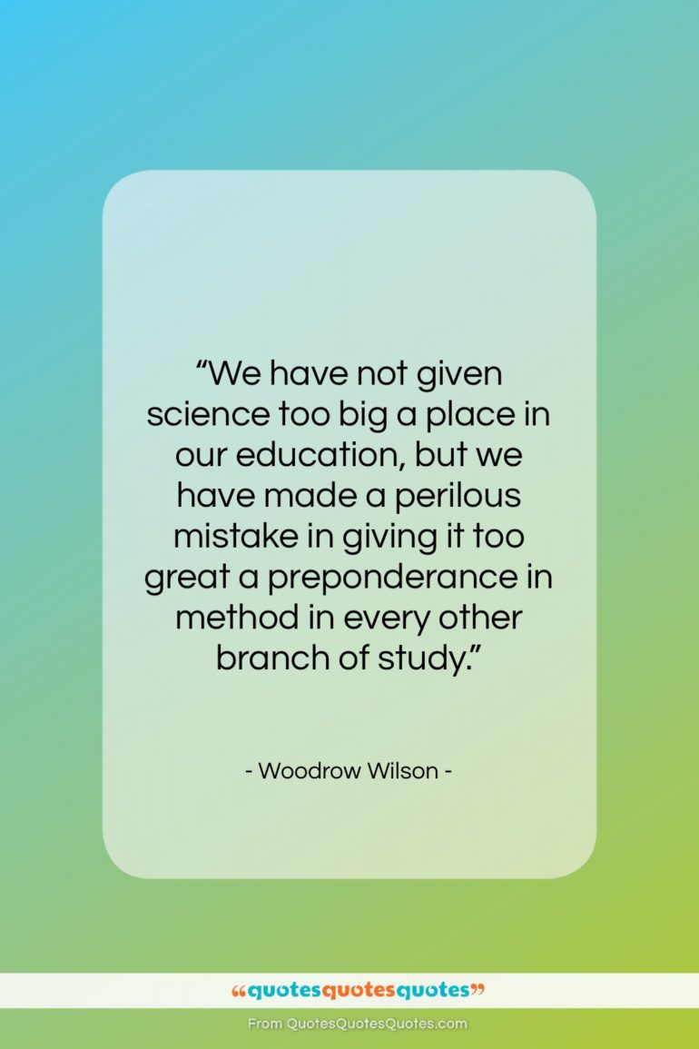 Woodrow Wilson quote: “We have not given science too big…”- at QuotesQuotesQuotes.com