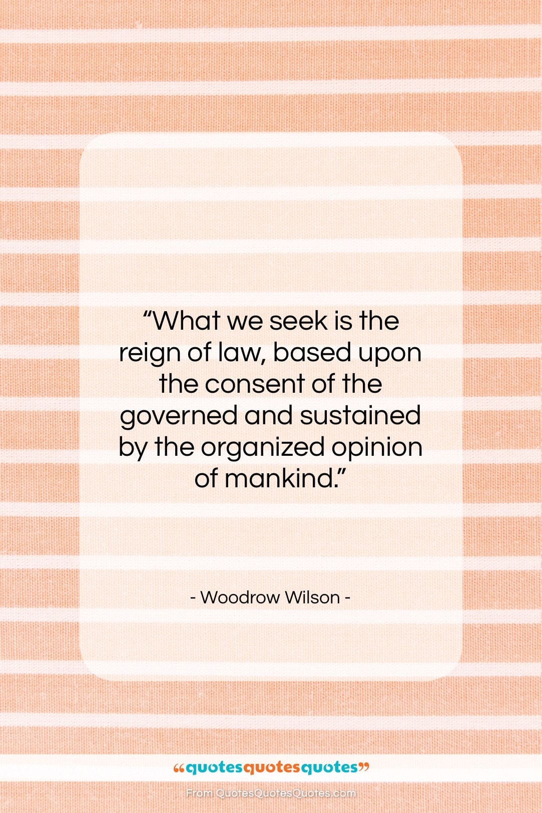 Woodrow Wilson quote: “What we seek is the reign of…”- at QuotesQuotesQuotes.com