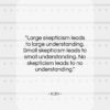 Xi Zhi quote: “Large skepticism leads to large understanding. Small…”- at QuotesQuotesQuotes.com