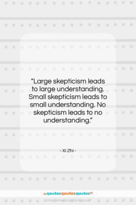Xi Zhi quote: “Large skepticism leads to large understanding. Small…”- at QuotesQuotesQuotes.com