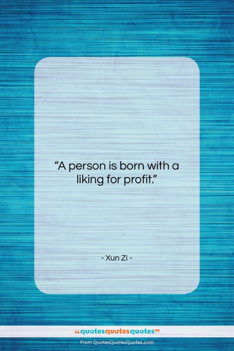 Xun Zi quote: “A person is born with a liking…”- at QuotesQuotesQuotes.com