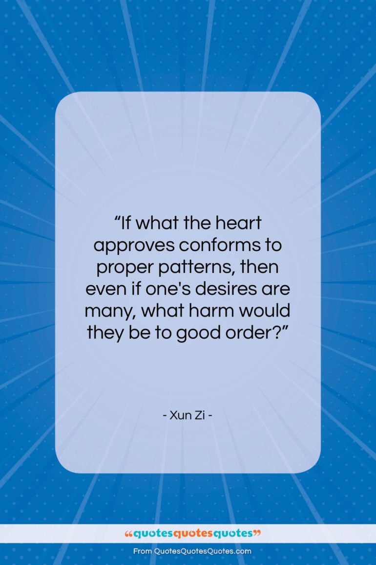 Xun Zi quote: “If what the heart approves conforms to…”- at QuotesQuotesQuotes.com