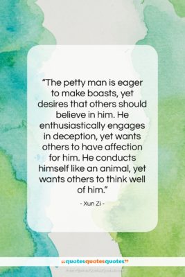 Xun Zi quote: “The petty man is eager to make…”- at QuotesQuotesQuotes.com